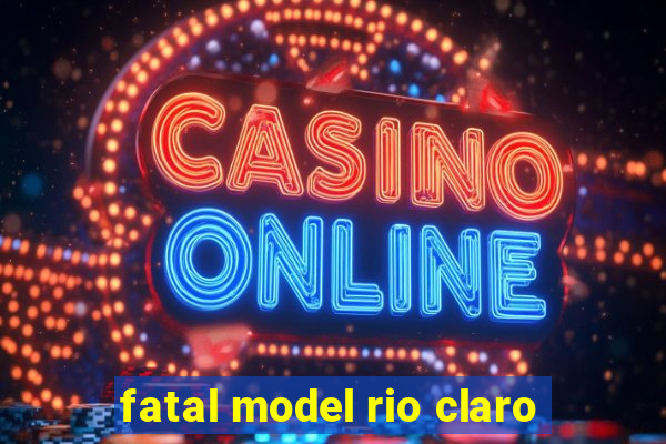 fatal model rio claro